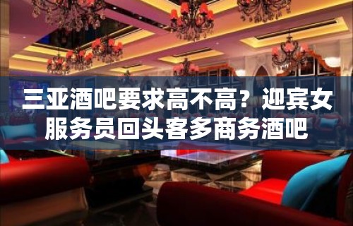 三亚酒吧要求高不高？迎宾女服务员回头客多商务酒吧