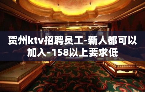 贺州ktv招聘员工-新人都可以加入-158以上要求低