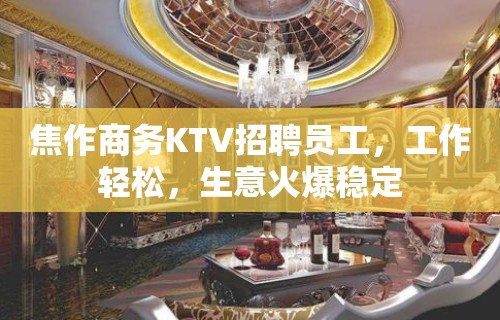 焦作商务KTV招聘员工，工作轻松，生意火爆稳定