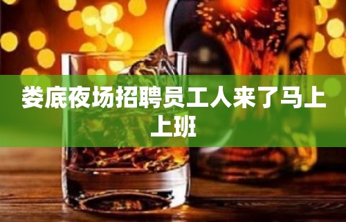 娄底夜场招聘员工人来了马上上班