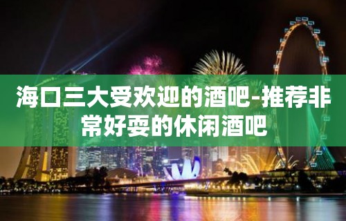 海口三大受欢迎的酒吧-推荐非常好耍的休闲酒吧