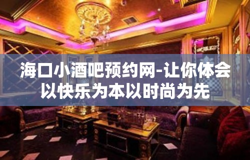 海口小酒吧预约网-让你体会以快乐为本以时尚为先