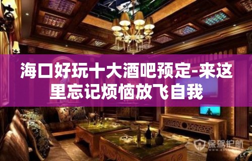 海口好玩十大酒吧预定-来这里忘记烦恼放飞自我