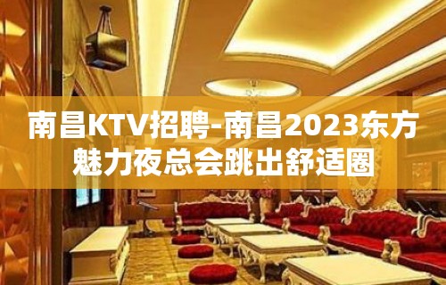 南昌﻿KTV招聘-南昌﻿2023东方魅力夜总会跳出舒适圈