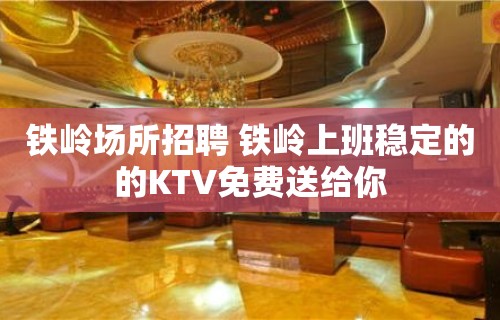 铁岭场所招聘 铁岭上班稳定的的KTV免费送给你