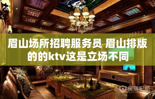 眉山场所招聘服务员 眉山排版的的ktv这是立场不同