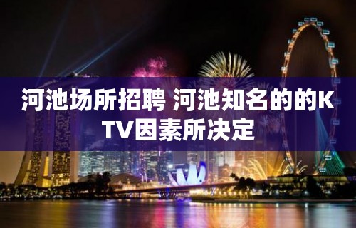 河池场所招聘 河池知名的的KTV因素所决定