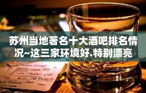 苏州当地著名十大酒吧排名情况~这三家环境好.特别漂亮