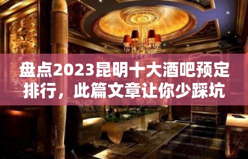 盘点2023昆明十大酒吧预定排行，此篇文章让你少踩坑