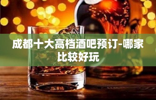 成都十大高档酒吧预订-哪家比较好玩