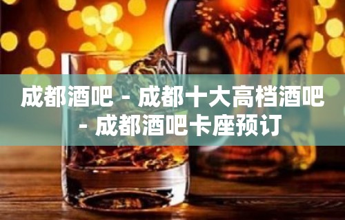 成都酒吧－成都十大高档酒吧－成都酒吧卡座预订