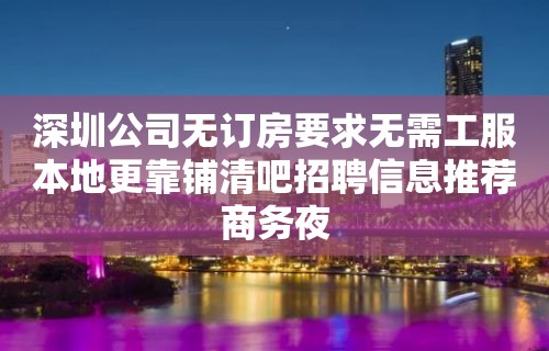 深圳公司无订房要求无需工服本地更靠铺清吧招聘信息推荐商务夜