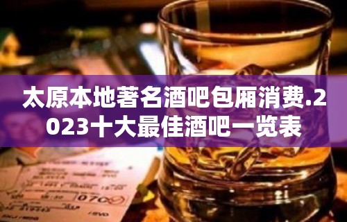 太原本地著名酒吧包厢消费.2023十大最佳酒吧一览表