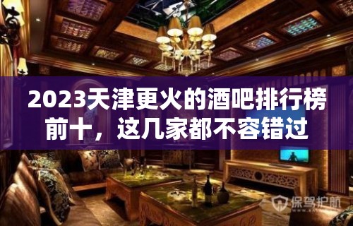 2023天津更火的酒吧排行榜前十，这几家都不容错过