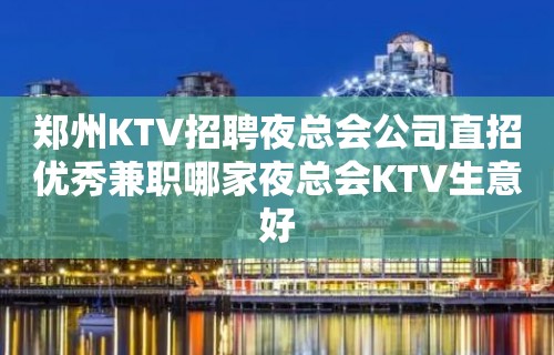 郑州KTV招聘夜总会公司直招优秀兼职哪家夜总会KTV生意好