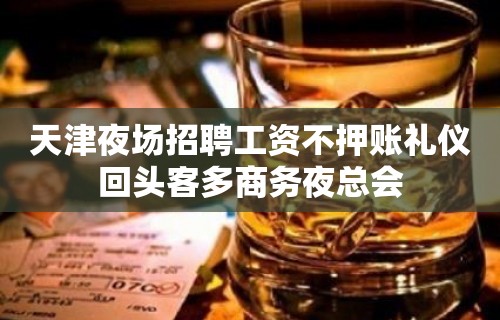 天津夜场招聘工资不押账礼仪回头客多商务夜总会