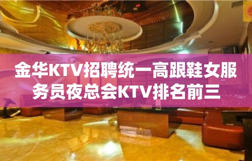 金华KTV招聘统一高跟鞋女服务员夜总会KTV排名前三