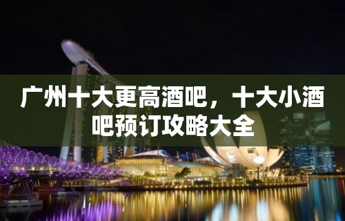 广州十大更高酒吧，十大小酒吧预订攻略大全