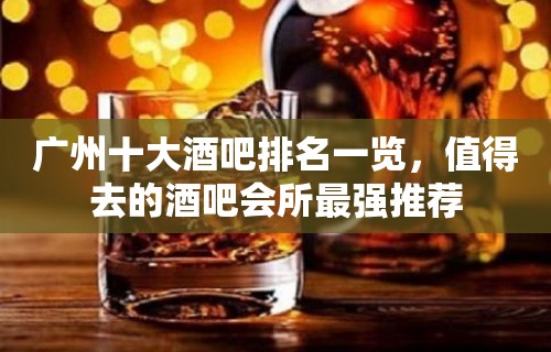 广州十大酒吧排名一览，值得去的酒吧会所最强推荐