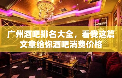 广州酒吧排名大全，看我这篇文章给你酒吧消费价格