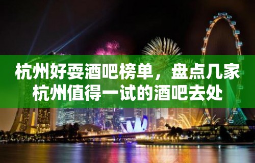 杭州好耍酒吧榜单，盘点几家杭州值得一试的酒吧去处