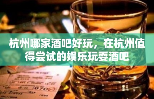 杭州哪家酒吧好玩，在杭州值得尝试的娱乐玩耍酒吧