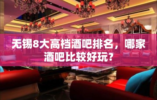 无锡8大高档酒吧排名，哪家酒吧比较好玩？