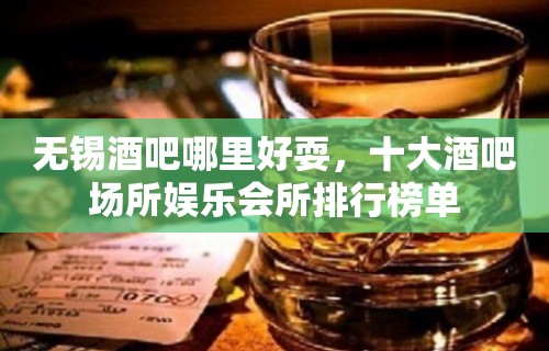 无锡酒吧哪里好耍，十大酒吧场所娱乐会所排行榜单