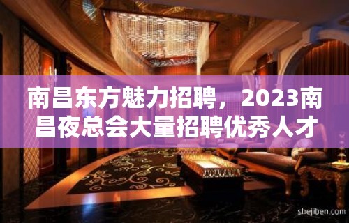 南昌东方魅力招聘，2023南昌夜总会大量招聘优秀人才