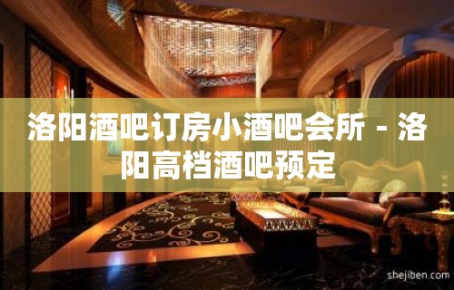 洛阳酒吧订房小酒吧会所－洛阳高档酒吧预定