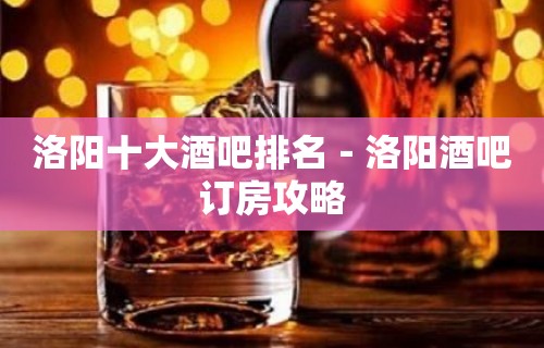 洛阳十大酒吧排名－洛阳酒吧订房攻略