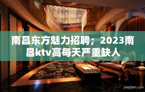 南昌东方魅力招聘；2023南昌ktv高每天严重缺人