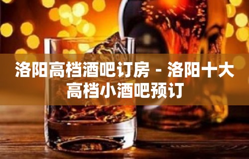 洛阳高档酒吧订房－洛阳十大高档小酒吧预订