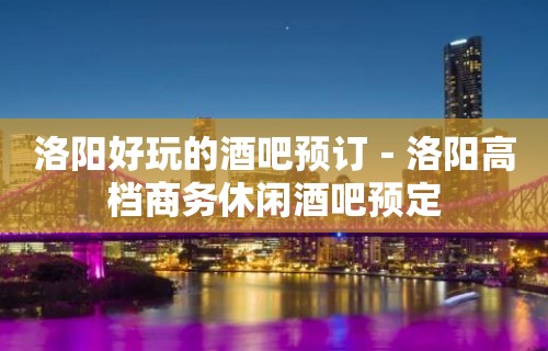 洛阳好玩的酒吧预订－洛阳高档商务休闲酒吧预定