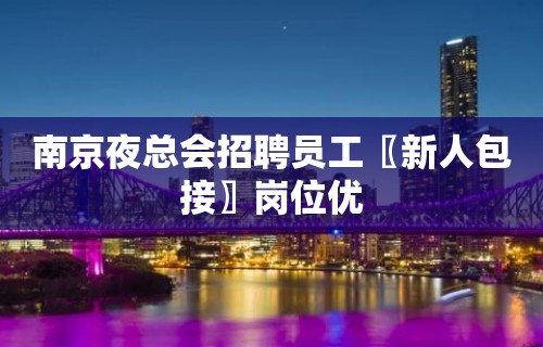 南京夜总会招聘员工〖新人包接〗岗位优