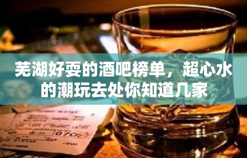 芜湖好耍的酒吧榜单，超心水的潮玩去处你知道几家