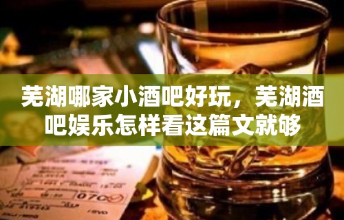 芜湖哪家小酒吧好玩，芜湖酒吧娱乐怎样看这篇文就够