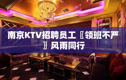 南京KTV招聘员工〖领班不严〗风雨同行