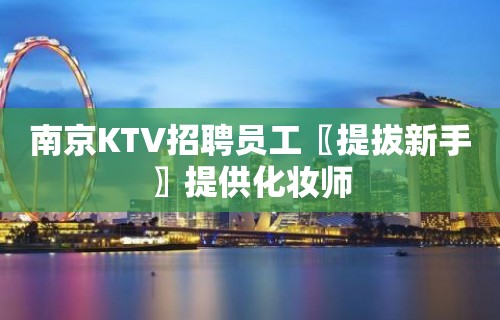 南京KTV招聘员工〖提拔新手〗提供化妆师