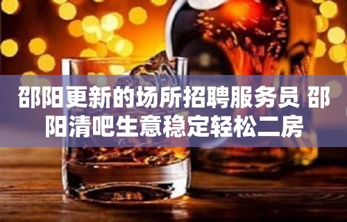 邵阳更新的场所招聘服务员 邵阳清吧生意稳定轻松二房