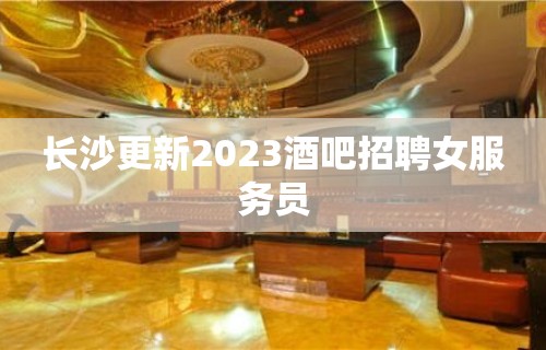 长沙更新2023酒吧招聘女服务员