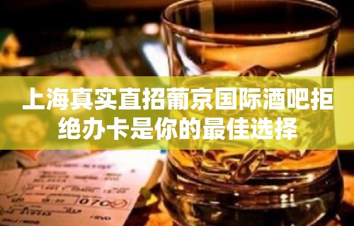 上海真实直招葡京国际酒吧拒绝办卡是你的最佳选择