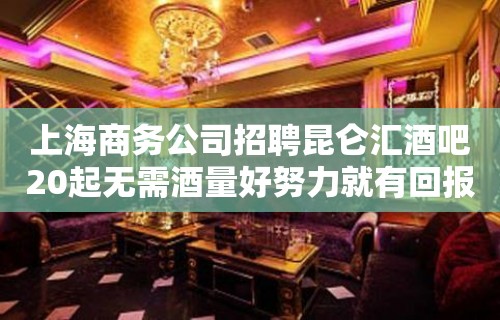 上海商务公司招聘昆仑汇酒吧20起无需酒量好努力就有回报