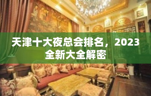 天津十大夜总会排名，2023全新大全解密