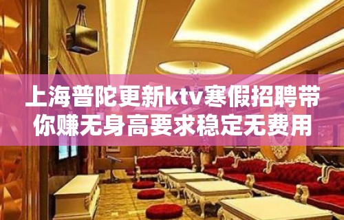 上海普陀更新ktv寒假招聘带你赚无身高要求稳定无费用