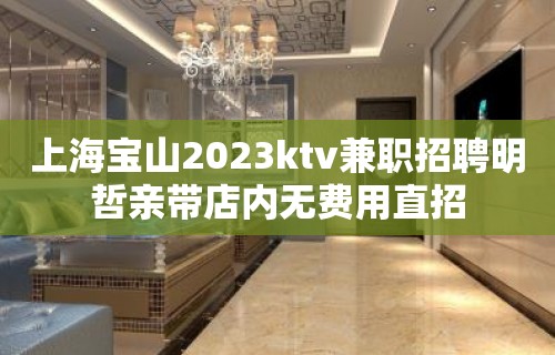 上海宝山2023ktv兼职招聘明哲亲带店内无费用直招