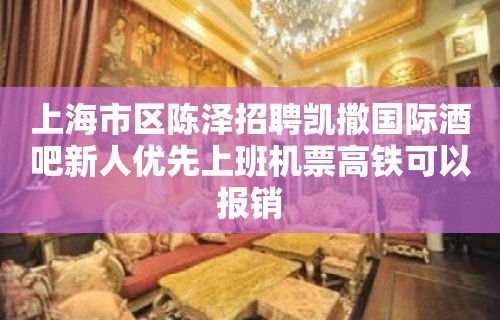 上海市区陈泽招聘凯撒国际酒吧新人优先上班机票高铁可以报销