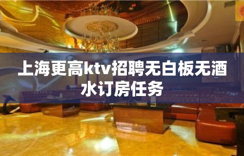 上海更高ktv招聘无白板无酒水订房任务