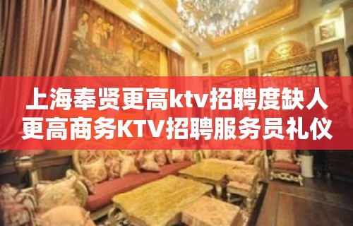 上海奉贤更高ktv招聘度缺人更高商务KTV招聘服务员礼仪