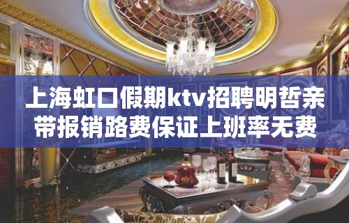 上海虹口假期ktv招聘明哲亲带报销路费保证上班率无费